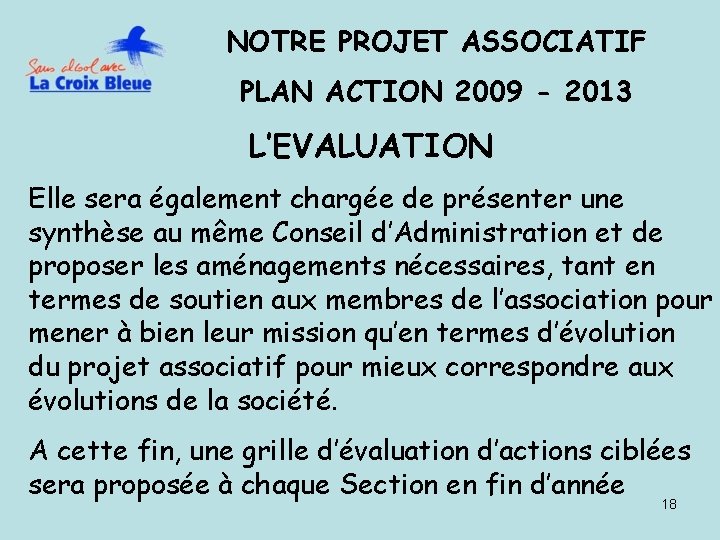 NOTRE PROJET ASSOCIATIF PLAN ACTION 2009 - 2013 L’EVALUATION Elle sera également chargée de