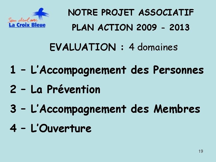 NOTRE PROJET ASSOCIATIF PLAN ACTION 2009 - 2013 EVALUATION : 4 domaines 1 –