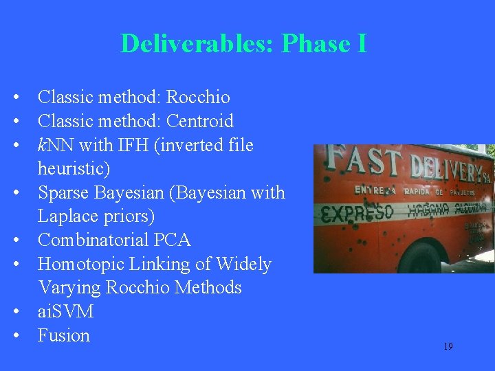 Deliverables: Phase I • Classic method: Rocchio • Classic method: Centroid • k. NN Deliverables: Phase I • Classic method: Rocchio • Classic method: Centroid • k. NN