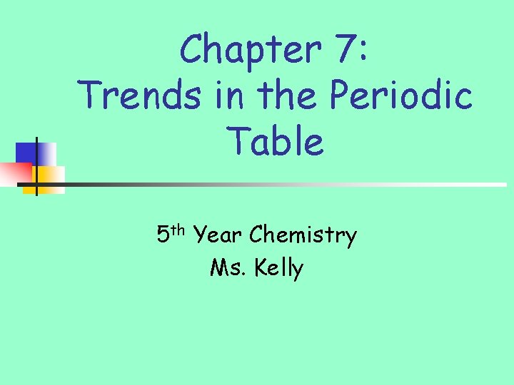Chapter 7: Trends in the Periodic Table 5 th Year Chemistry Ms. Kelly 