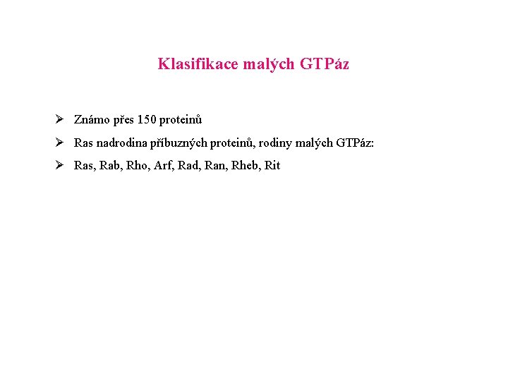 Klasifikace malých GTPáz Ø Známo přes 150 proteinů Ø Ras nadrodina příbuzných proteinů, rodiny