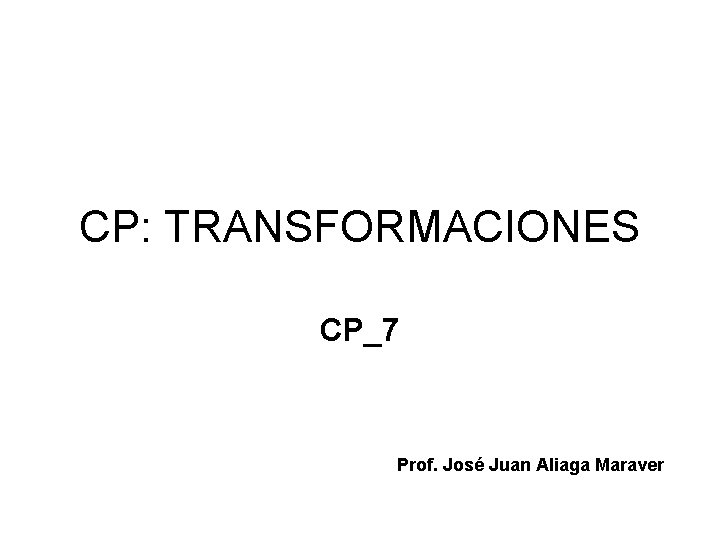 CP: TRANSFORMACIONES CP_7 Prof. José Juan Aliaga Maraver 