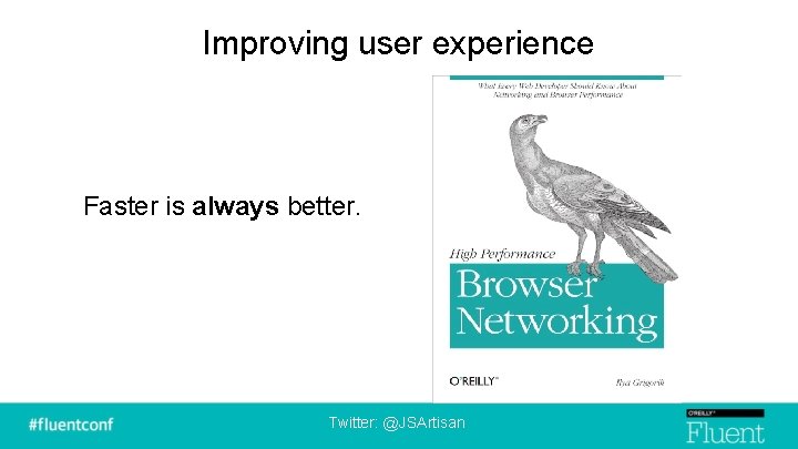 Improving user experience Faster is always better. Twitter: @JSArtisan 