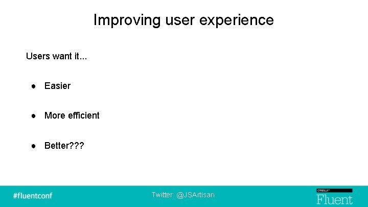 Improving user experience Users want it. . . ● Easier ● More efficient ●