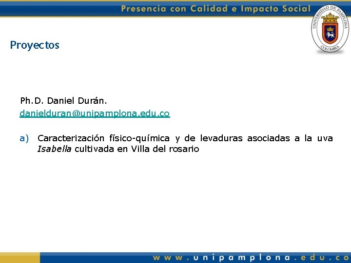 Proyectos Ph. D. Daniel Durán. danielduran@unipamplona. edu. co a) Caracterización físico-química y de levaduras