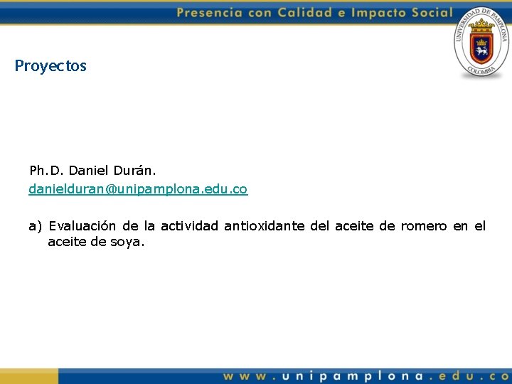 Proyectos Ph. D. Daniel Durán. danielduran@unipamplona. edu. co a) Evaluación de la actividad antioxidante