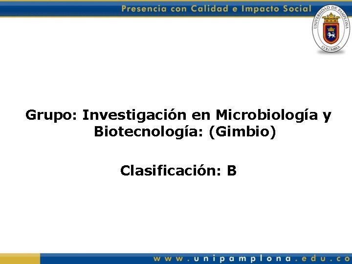 Grupo: Investigación en Microbiología y Biotecnología: (Gimbio) Clasificación: B 