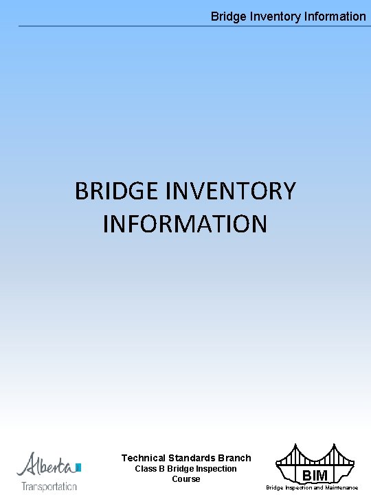 Bridge Inventory Information BRIDGE INVENTORY INFORMATION Technical Standards Branch Class B Bridge Inspection Course