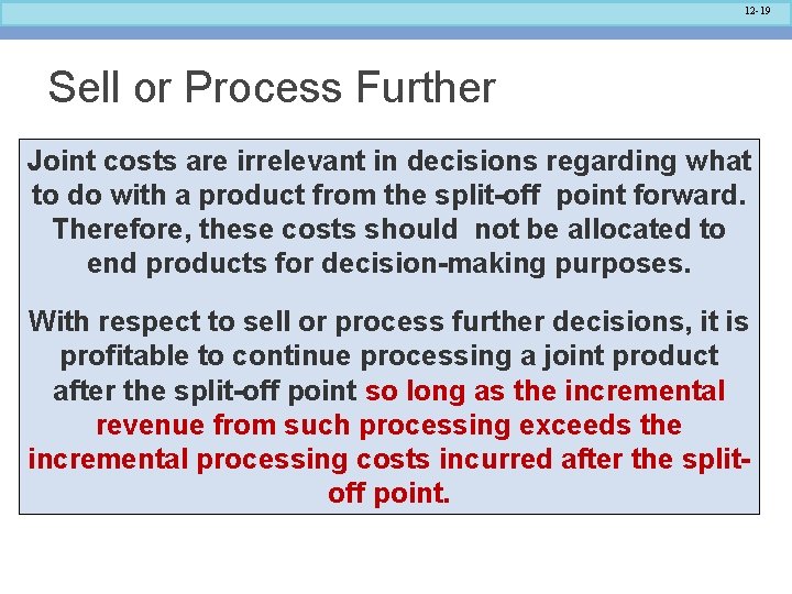 12 -19 Sell or Process Further Joint costs are irrelevant in decisions regarding what 12 -19 Sell or Process Further Joint costs are irrelevant in decisions regarding what