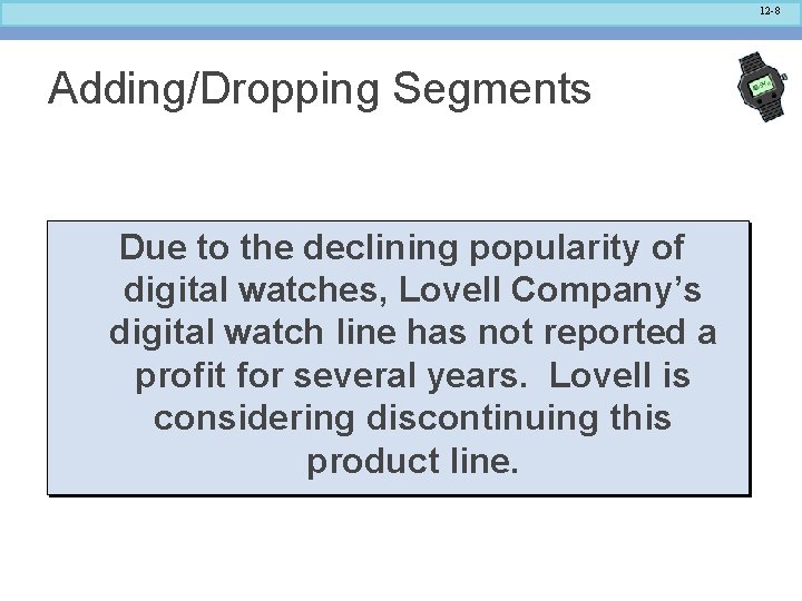 12 -8 Adding/Dropping Segments Due to the declining popularity of digital watches, Lovell Company’s 12 -8 Adding/Dropping Segments Due to the declining popularity of digital watches, Lovell Company’s