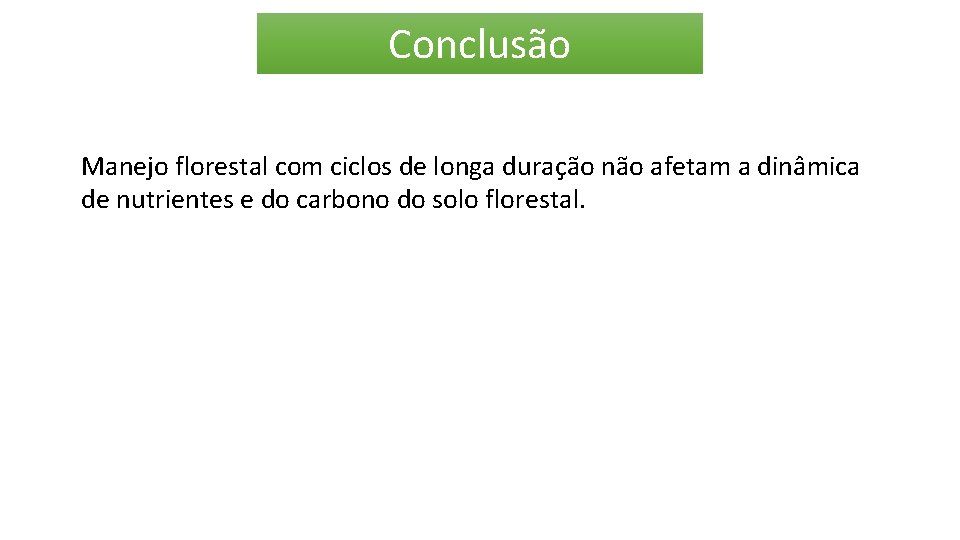 Conclusão Manejo florestal com ciclos de longa duração não afetam a dinâmica de nutrientes