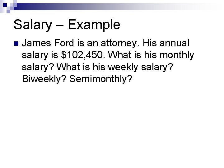 Salary – Example n James Ford is an attorney. His annual salary is $102,