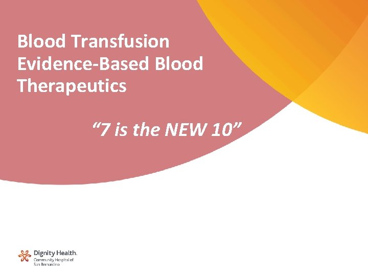 Blood Transfusion Evidence-Based Blood Therapeutics “ 7 is the NEW 10” 1 
