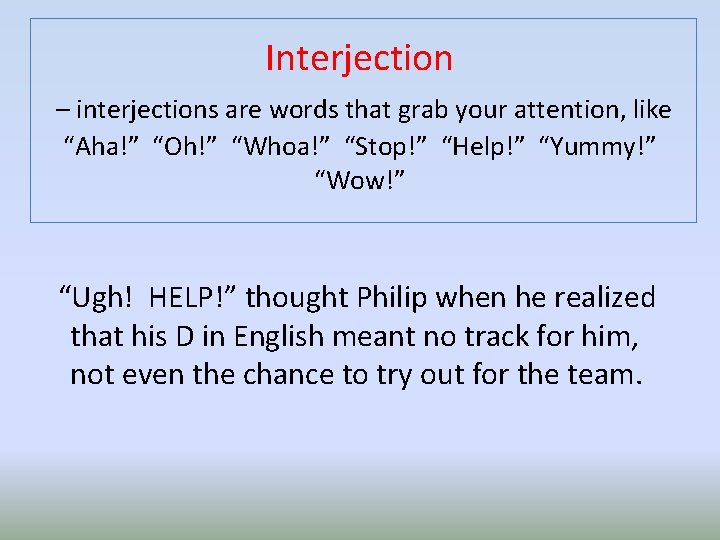 Interjection – interjections are words that grab your attention, like “Aha!” “Oh!” “Whoa!” “Stop!”