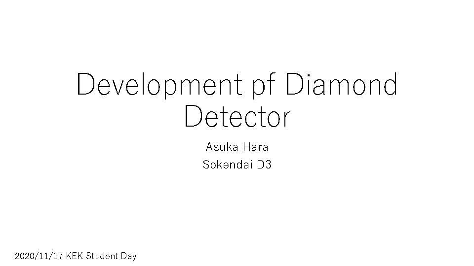 Development pf Diamond Detector Asuka Hara Sokendai D 3 2020/11/17 KEK Student Day Development pf Diamond Detector Asuka Hara Sokendai D 3 2020/11/17 KEK Student Day