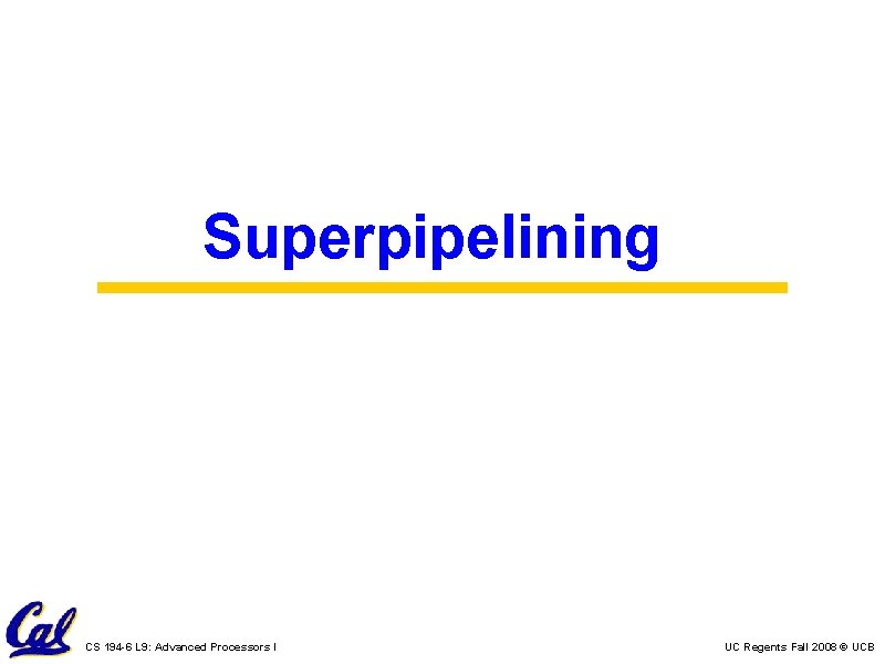 Superpipelining CS 194 -6 L 9: Advanced Processors I UC Regents Fall 2008 ©
