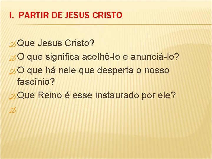 I. PARTIR DE JESUS CRISTO Que Jesus Cristo? O que significa acolhê-lo e anunciá-lo?