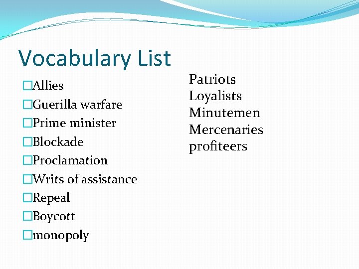Vocabulary List �Allies �Guerilla warfare �Prime minister �Blockade �Proclamation �Writs of assistance �Repeal �Boycott
