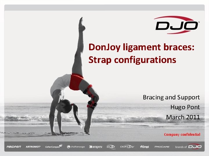 Don. Joy ligament braces: Strap configurations Bracing and Support Hugo Pont March 2011 Company