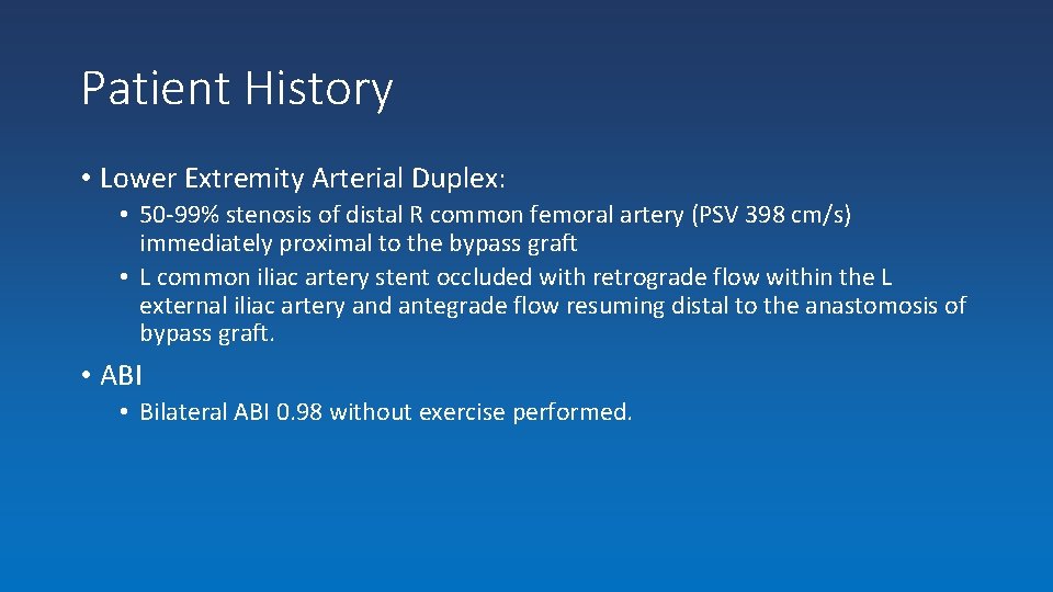 Patient History • Lower Extremity Arterial Duplex: • 50 -99% stenosis of distal R