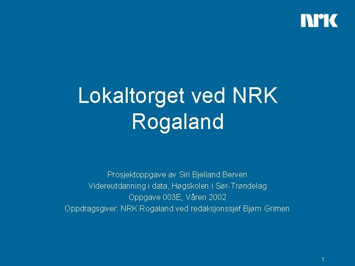 Lokaltorget ved NRK Rogaland Prosjektoppgave av Siri Bjelland Berven Videreutdanning i data, Høgskolen i