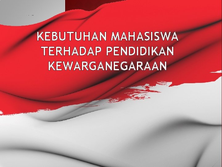 KEBUTUHAN MAHASISWA TERHADAP PENDIDIKAN KEWARGANEGARAAN 