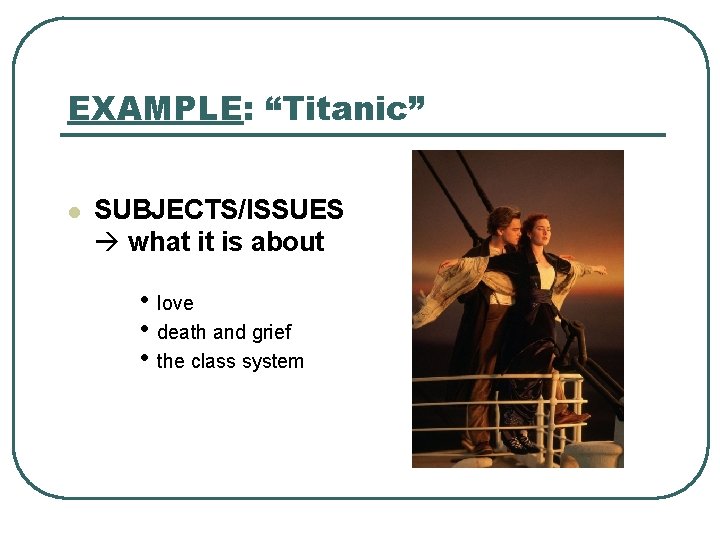 EXAMPLE: “Titanic” l SUBJECTS/ISSUES what it is about • love • death and grief