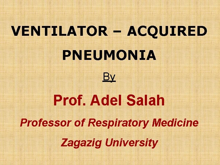 VENTILATOR – ACQUIRED PNEUMONIA By Prof. Adel Salah Professor of Respiratory Medicine Zagazig University