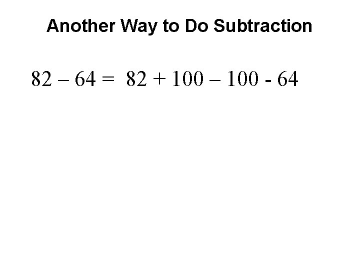 Another Way to Do Subtraction 82 – 64 = 82 + 100 – 100