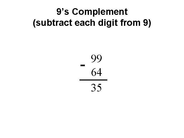 9’s Complement (subtract each digit from 9) - 99 64 35 