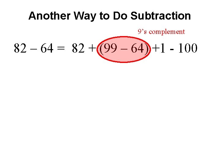 Another Way to Do Subtraction 9’s complement 82 – 64 = 82 + (99