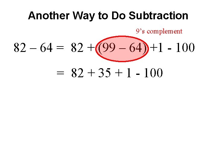 Another Way to Do Subtraction 9’s complement 82 – 64 = 82 + (99