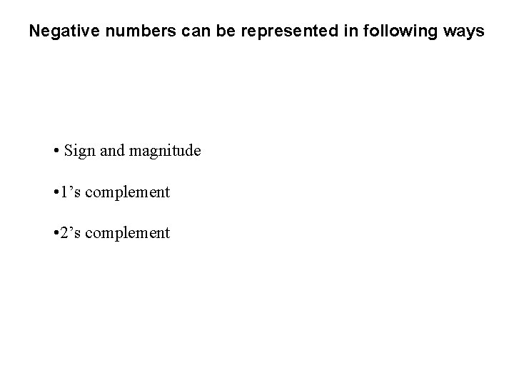 Negative numbers can be represented in following ways • Sign and magnitude • 1’s