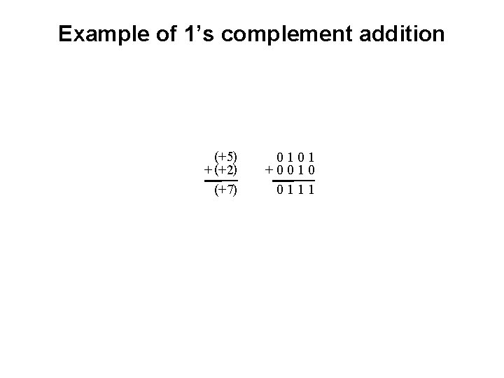 Example of 1’s complement addition (+ 5) + (+ 2) (+ 7) 0101 +0010