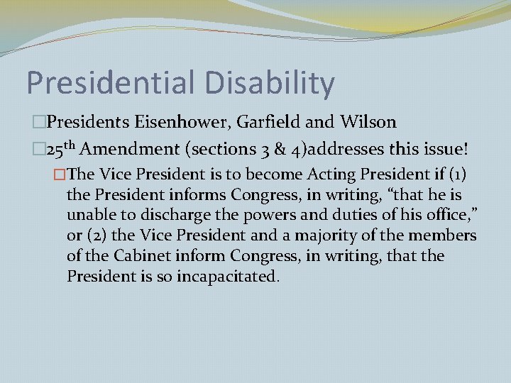 Presidential Disability �Presidents Eisenhower, Garfield and Wilson � 25 th Amendment (sections 3 &