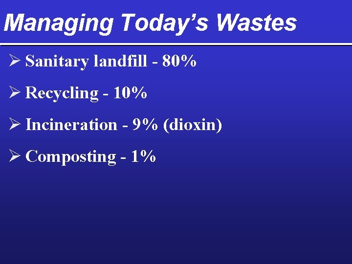 Managing Today’s Wastes Ø Sanitary landfill - 80% Ø Recycling - 10% Ø Incineration