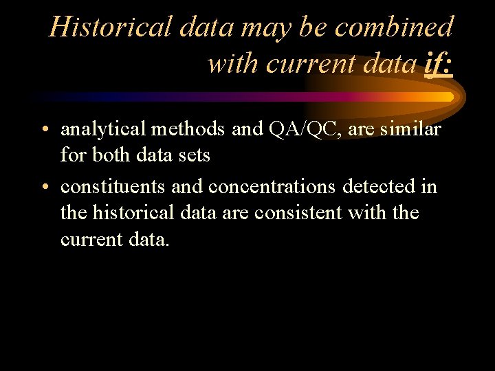 Historical data may be combined with current data if: • analytical methods and QA/QC,