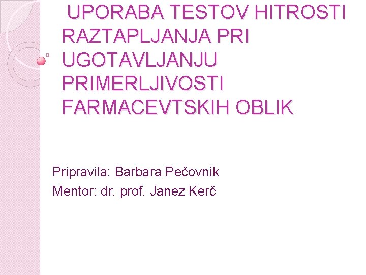 UPORABA TESTOV HITROSTI RAZTAPLJANJA PRI UGOTAVLJANJU PRIMERLJIVOSTI FARMACEVTSKIH OBLIK Pripravila: Barbara Pečovnik Mentor: dr.