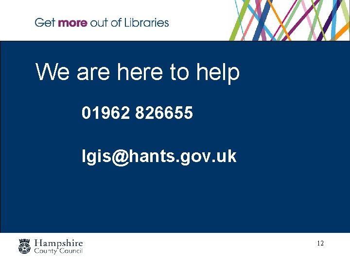 We are here to help 01962 826655 lgis@hants. gov. uk 12 