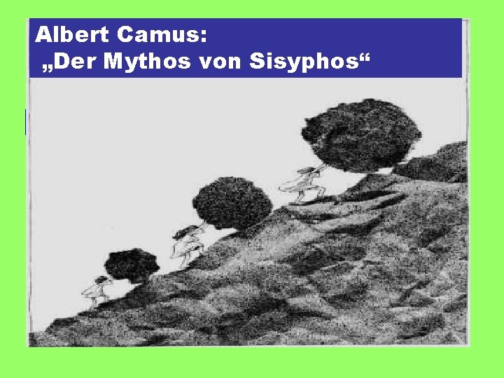 Albert Camus: „Der Mythos von Sisyphos“ … der Mensch versucht das Gespenst des Absurden