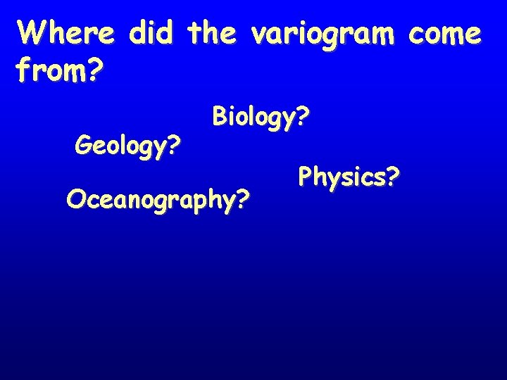 Where did the variogram come from? Geology? Biology? Oceanography? Physics? 