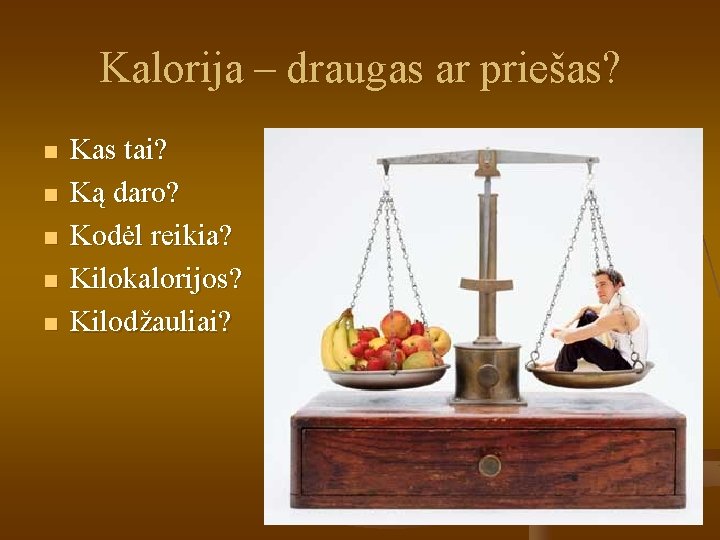 Kalorija – draugas ar priešas? n n n Kas tai? Ką daro? Kodėl reikia?