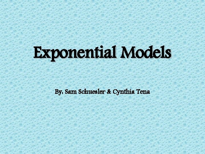 Exponential Models By: Sam Schuesler & Cynthia Tena 
