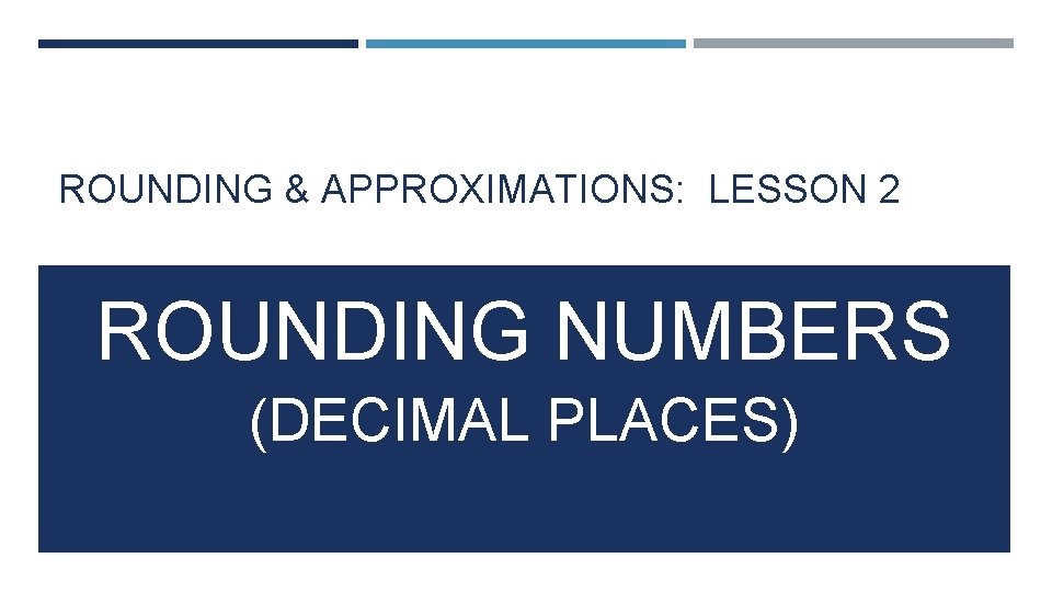 ROUNDING & APPROXIMATIONS: LESSON 2 ROUNDING NUMBERS (DECIMAL PLACES) 