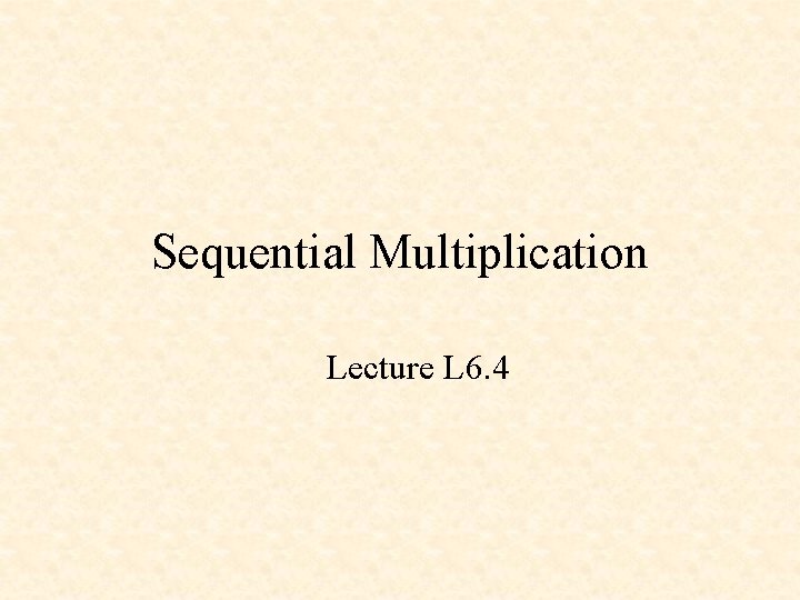 Sequential Multiplication Lecture L 6. 4 