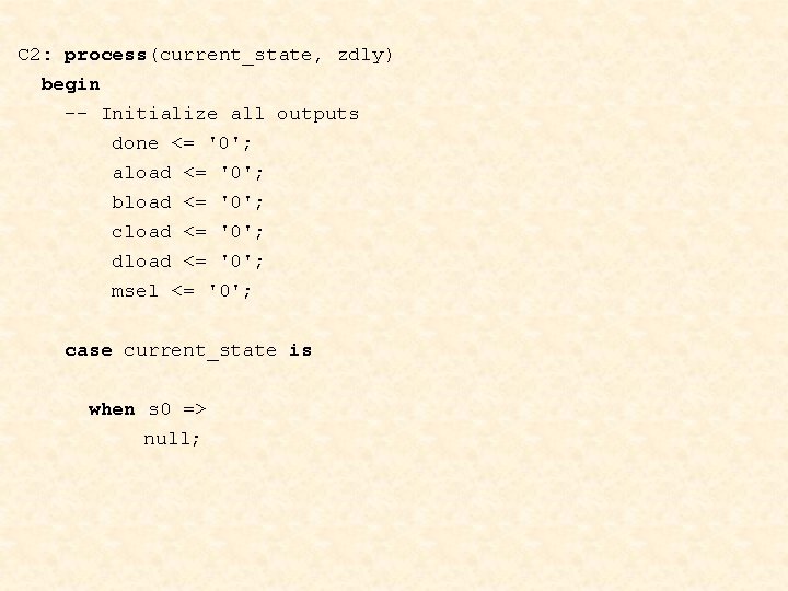 C 2: process(current_state, zdly) begin -- Initialize all outputs done <= '0'; aload <=