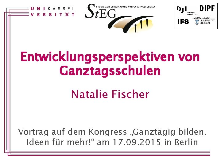 IFS Entwicklungsperspektiven von Ganztagsschulen Natalie Fischer Vortrag auf dem Kongress „Ganztägig bilden. Ideen für