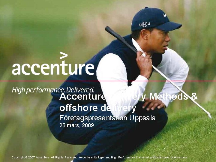 Accenture Delivery Methods & offshore delivery Företagspresentation Uppsala 25 mars, 2009 Copyright © 2007