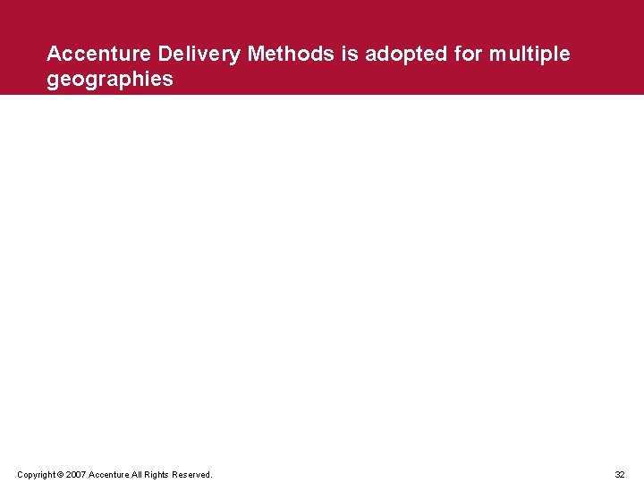 Accenture Delivery Methods is adopted for multiple geographies Copyright © 2007 Accenture All Rights