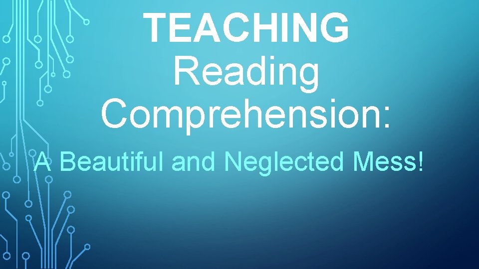 TEACHING Reading Comprehension: A Beautiful and Neglected Mess! 
